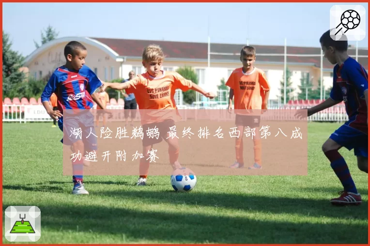 湖人险胜鹈鹕 最终排名西部第八成功避开附加赛