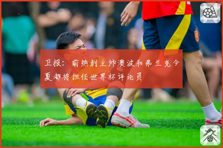 卫报：前热刺主帅澳波和弗兰克今夏都将担任世界杯评论员