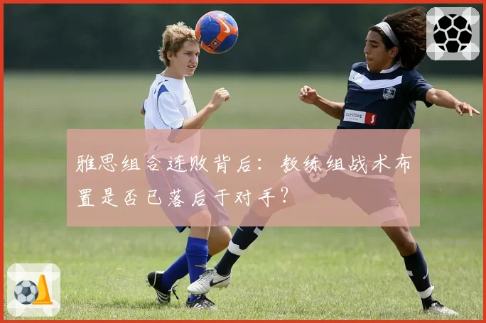 雅思组合连败背后：教练组战术布置是否已落后于对手？
