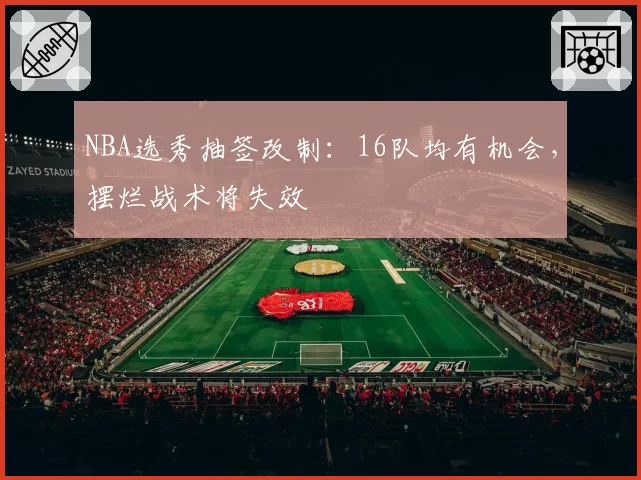 NBA选秀抽签改制:16队均有机会,摆烂战术将失效