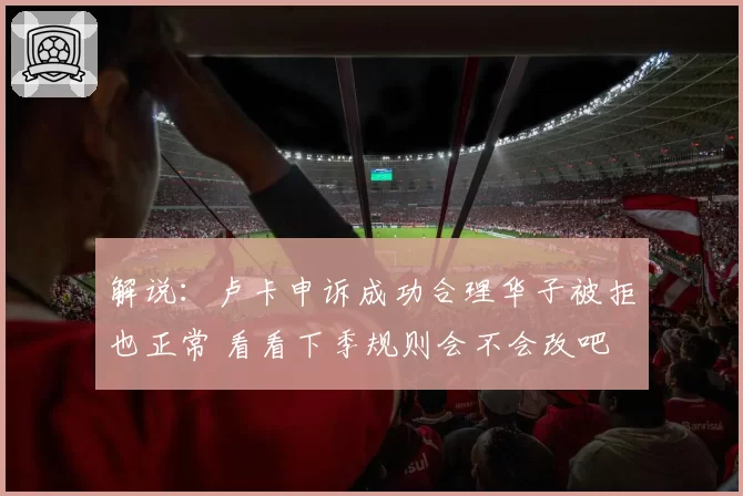 解说：卢卡申诉成功合理华子被拒也正常 看看下季规则会不会改吧