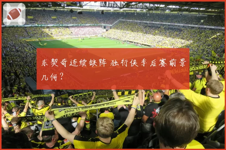 东契奇连续缺阵 独行侠季后赛前景几何？