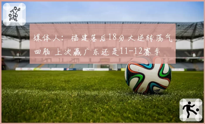 媒体人：福建落后18分大逆转荡气回肠 上次赢广东还是11-12赛季