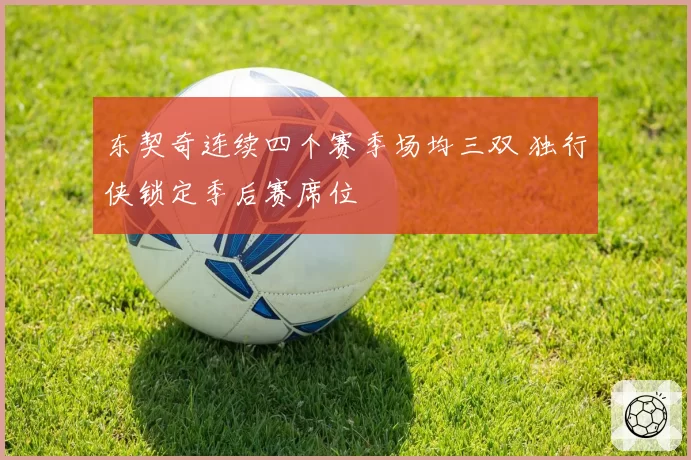 东契奇连续四个赛季场均三双 独行侠锁定季后赛席位