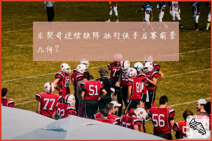 东契奇连续缺阵 独行侠季后赛前景几何？