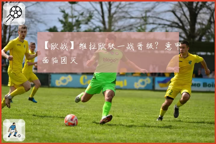 【欧战】维拉欧联一战晋级？意甲面临团灭