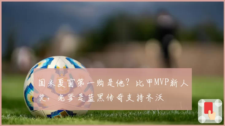 国米夏窗第一购是他？比甲MVP新人奖，老爹是蓝黑传奇支持齐沃