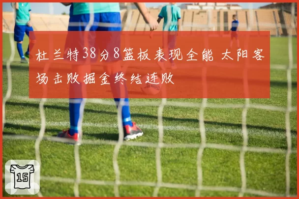 杜兰特38分8篮板表现全能 太阳客场击败掘金终结连败